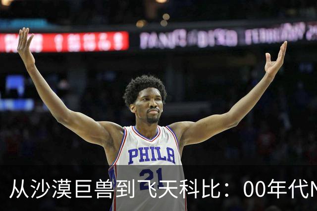 从沙漠巨兽到飞天科比：00年代NBA的超级明星风云