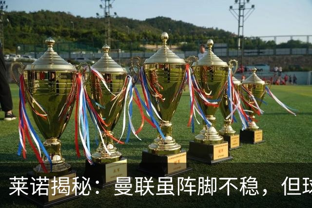 莱诺揭秘：曼联虽阵脚不稳，但球员如狮子般凶猛
