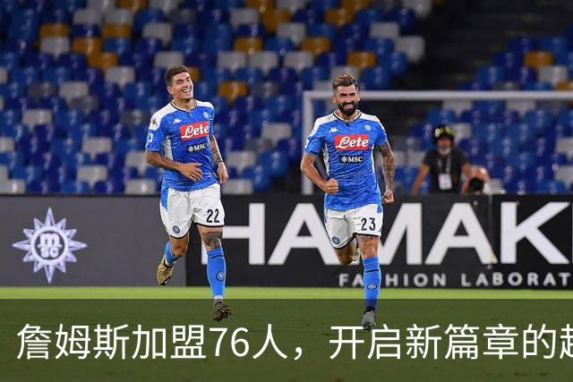 詹姆斯加盟76人，开启新篇章的趣味故事！